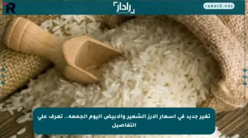 تغير جديد في أسعار الأرز الشعير والأبيض اليوم الجمعة.. تعرف على التفاصيل
